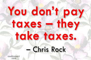 Tax Quote: You don’t pay taxes – they take...