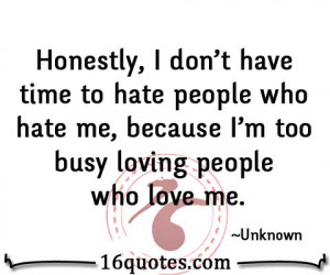 ... hate people who hate me, because I'm too busy loving people who love