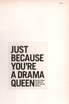 Just because you're a drama queen doesn't mean that I'm going to treat ...