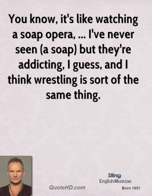 You know, it's like watching a soap opera, ... I've never seen (a soap ...