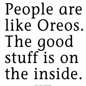 People are like Oreos. The good stuff is on the inside.