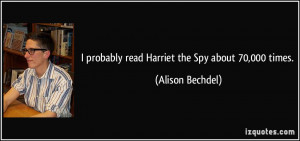 probably read Harriet the Spy about 70,000 times. - Alison Bechdel