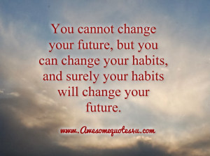 You cannot change your future, but you can change your habits, and ...