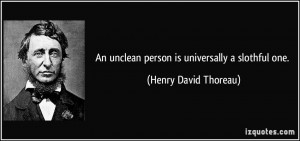 An unclean person is universally a slothful one. - Henry David Thoreau