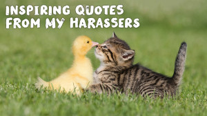 Inspiring Quotes from My Harassers
