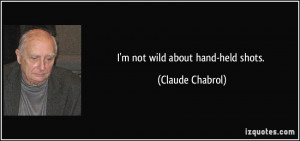 not wild about hand-held shots. - Claude Chabrol