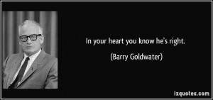 In your heart you know he's right. - Barry Goldwater