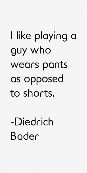 like playing a guy who wears pants as opposed to shorts.