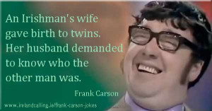 Frank Carson joke An Irishman's wife gave birth to twins. Her husband ...