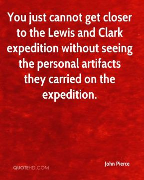 Pierce - You just cannot get closer to the Lewis and Clark expedition ...
