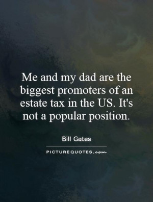 Me and my dad are the biggest promoters of an estate tax in the US It