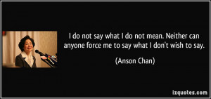 do not say what I do not mean. Neither can anyone force me to say ...