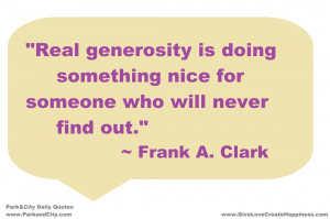 Real generosity is doing something nice for someone who will never ...