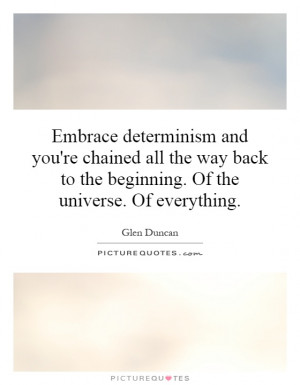 Embrace determinism and you're chained all the way back to the ...