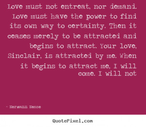 ... nor demand. love must have the power.. Hermann Hesse good love quotes