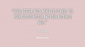 Good, better, best. Never let it rest. 'Til your good is better and ...