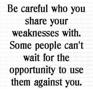 Be careful who you share your weaknesses with. Some people can't wait ...