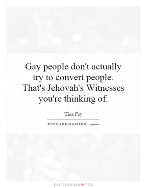 ... . That's Jehovah's Witnesses you're thinking of. Picture Quote #1
