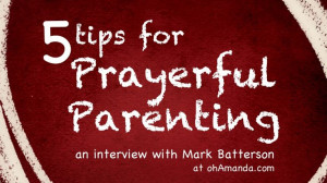 ... Prayerful Parenting. An interview with Mark Batterson at ohAmanda.com