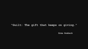Guilt: The gift that keeps on giving.” – Erma Bombeck