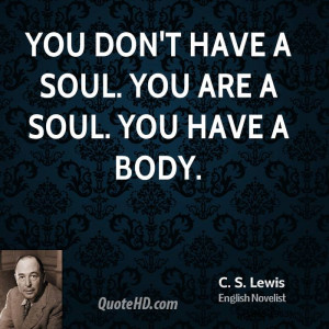 You don't have a soul. You are a Soul. You have a body.