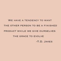 ... product while we give ourselves the grace to evolve. ~T.D. Jakes