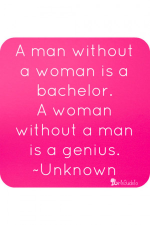 man without a woman is a bachelor. A woman without a man is a ...