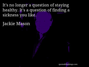 ... . It’s a question of finding a sickness you lik– Jackie Mason