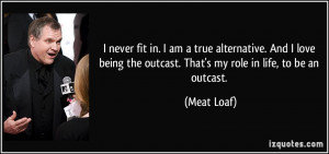 never fit in. I am a true alternative. And I love being the outcast ...