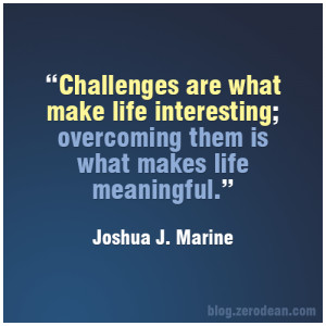 Challenges are what make life interesting; overcoming them is what ...