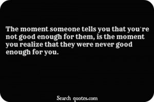 you that you're not good enough for them, is the moment you realize ...