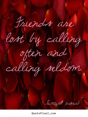 Quotes about friendship - Friends are lost by calling often and ...