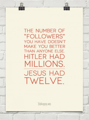 make you better than anyone else. Hitler had millions and Jesus ...