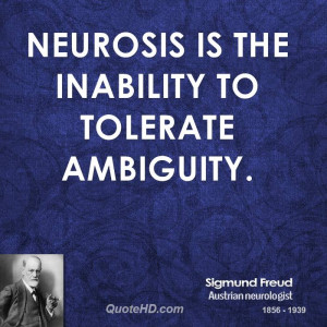 Neurosis is the inability to tolerate ambiguity.