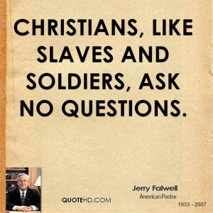 Christians, like slaves and soldiers, ask no questions.