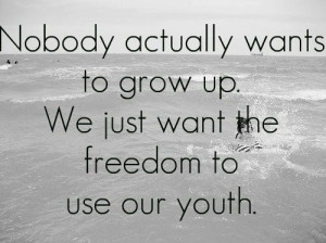 Nobody actually wants to grow up. We just want the freedom to use our ...
