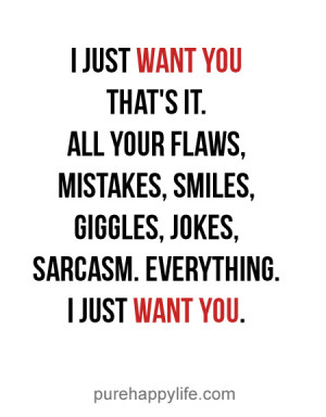just want you that’s it. All your flaws, mistakes, smiles, giggles ...