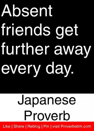 Absent friends get further away every day. - Japanese Proverb # ...
