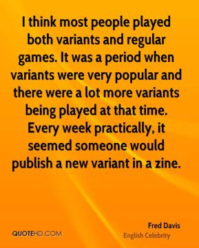 Fred Davis - I think most people played both variants and regular ...