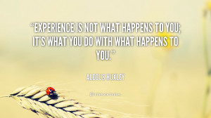 ... to you; it’s what you do with what happens to you. – Aldous Huxley