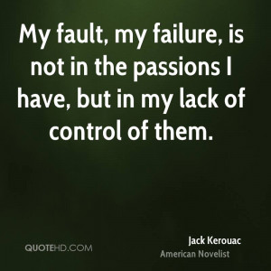 My fault, my failure, is not in the passions I have, but in my lack of ...