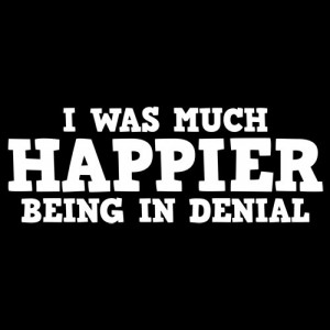 was much happier being in denial