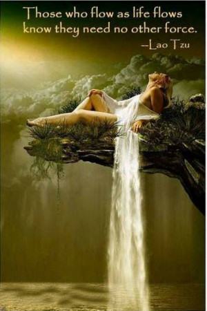 Those who flow as life flows know they need no other force.