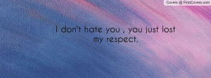 don't hate you , Pictures , you just lost my respect. , Pictures