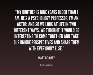 My brother is nine years older than I am. He's a psychology professor ...
