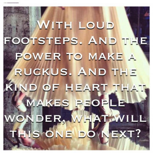 loud footsteps. And the power to make a ruckus. And the kind of heart ...