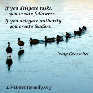 ... . If you delegate authority, you create leaders. -Craig Groeschel