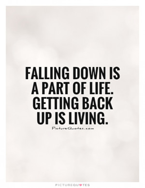 ... down is a part of life. Getting back up is living. Picture Quote #1