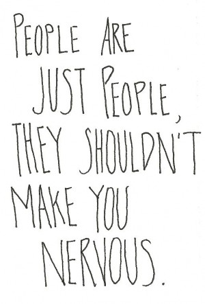could see people as just people we wouldn't make others feel nervous ...