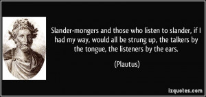 Slander-mongers and those who listen to slander, if I had my way ...